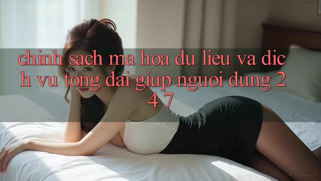 Chính Sách Mã hóa dữ liệu Và Dịch Vụ Tổng đài giúp Người dùng 24/7 Chính Sách Mã hóa dữ liệu Và Dịch Vụ Tổng đài giúp Người dùng 24/7