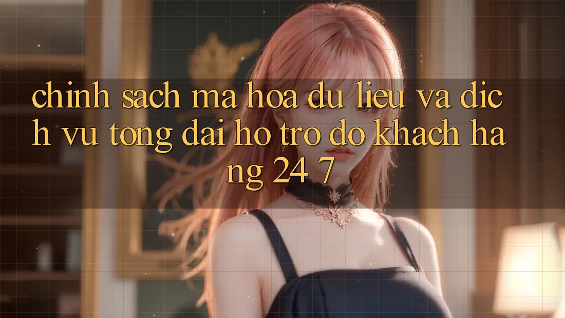 Chính Sách Mã hóa dữ liệu Và Dịch Vụ Tổng đài hỗ trợ đỡ Khách Hàng 24/7 Chính Sách Mã hóa dữ liệu Và Dịch Vụ Tổng đài hỗ trợ đỡ Khách Hàng 24/7