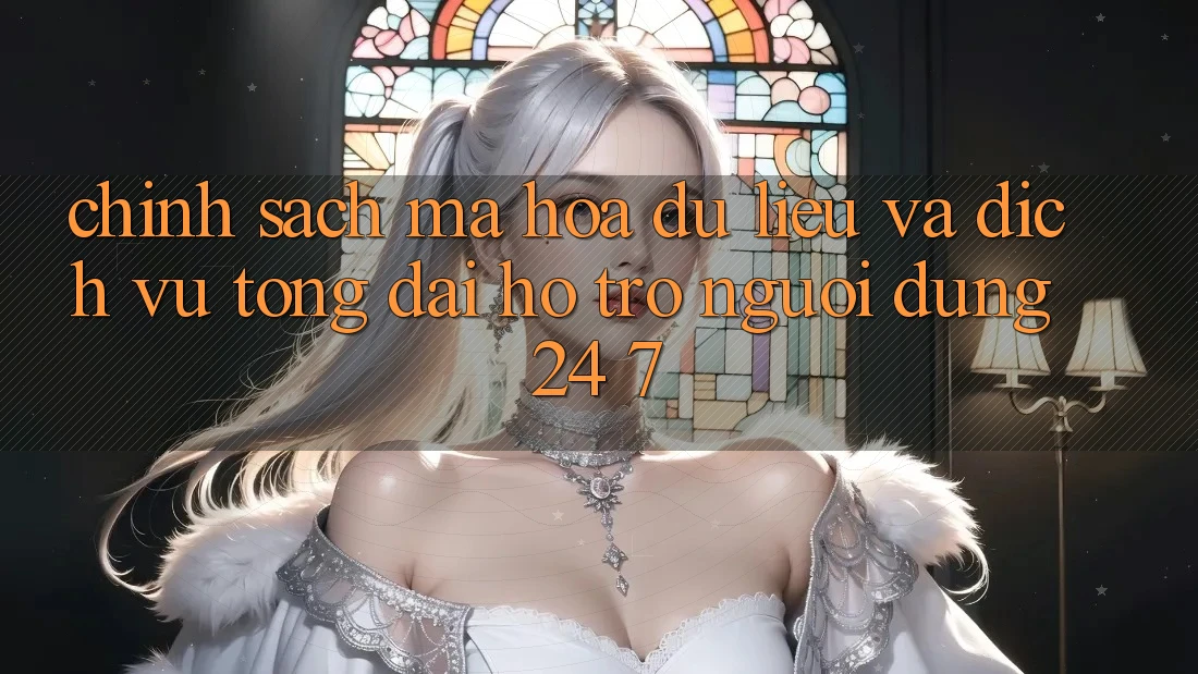 Chính Sách Mã hóa dữ liệu Và Dịch Vụ Tổng đài hỗ trợ Người dùng 24/7 Chính Sách Mã hóa dữ liệu Và Dịch Vụ Tổng đài hỗ trợ Người dùng 24/7