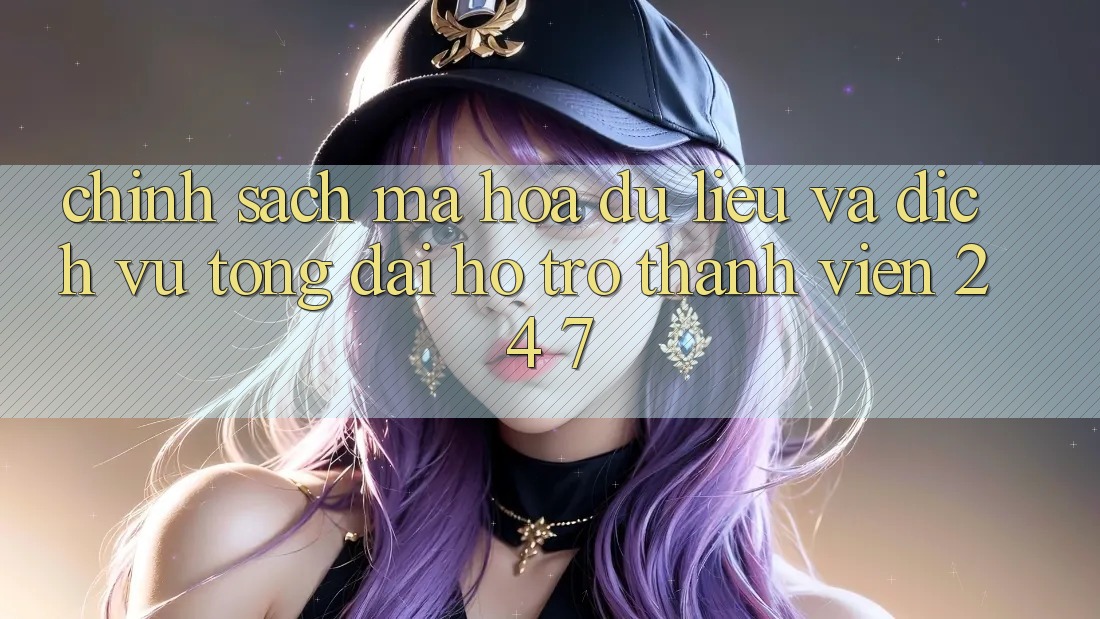 Chính Sách Mã hóa dữ liệu Và Dịch Vụ Tổng đài hỗ trợ Thành viên 24/7 Chính Sách Mã hóa dữ liệu Và Dịch Vụ Tổng đài hỗ trợ Thành viên 24/7