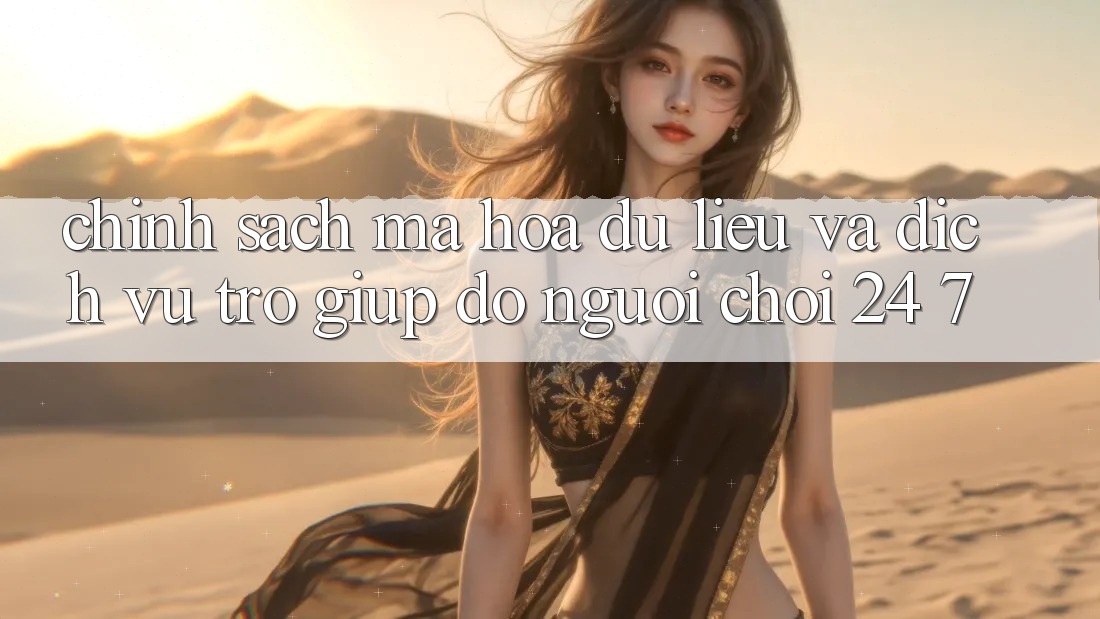 Chính Sách Mã hóa dữ liệu Và Dịch Vụ Trợ giúp đỡ Người chơi 24/7