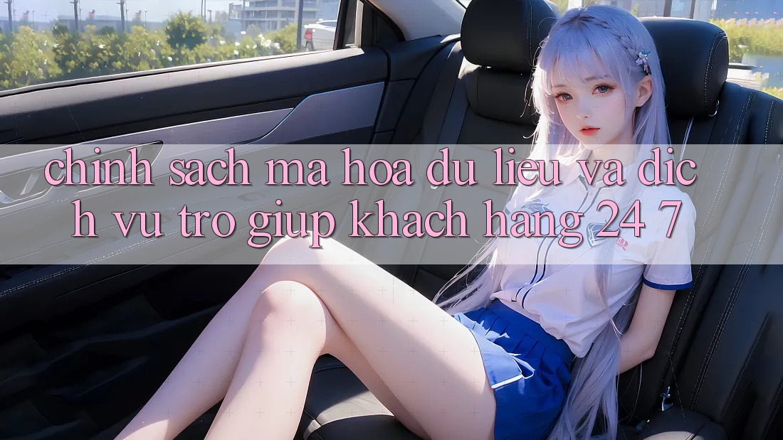 Chính sách Mã hóa dữ liệu Và Dịch Vụ Trợ giúp Khách Hàng 24/7 Chính sách Mã hóa dữ liệu Và Dịch Vụ Trợ giúp Khách Hàng 24/7
