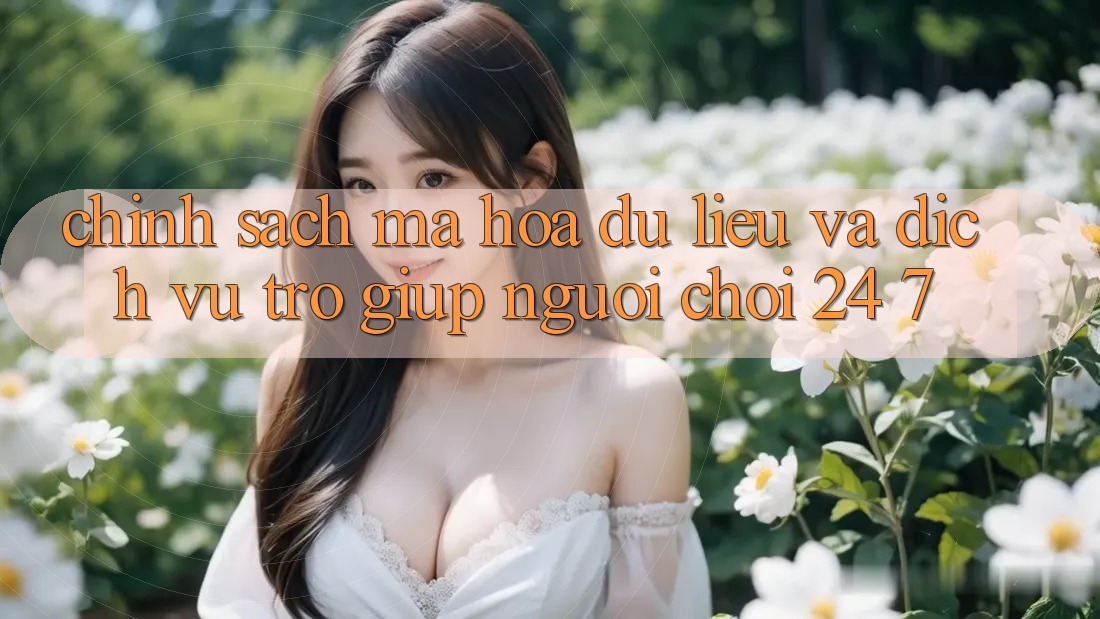 Chính Sách Mã hóa dữ liệu Và Dịch Vụ Trợ giúp Người chơi 24/7 Chính Sách Mã hóa dữ liệu Và Dịch Vụ Trợ giúp Người chơi 24/7