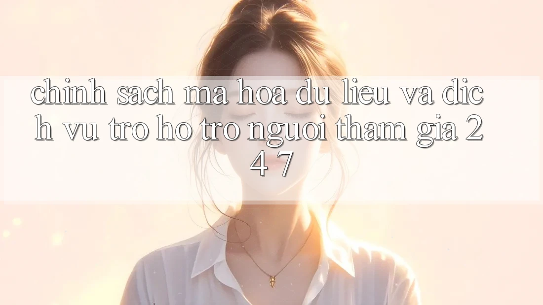 Chính Sách Mã hóa dữ liệu Và Dịch Vụ Trợ hỗ trợ Người tham gia 24/7 Chính Sách Mã hóa dữ liệu Và Dịch Vụ Trợ hỗ trợ Người tham gia 24/7
