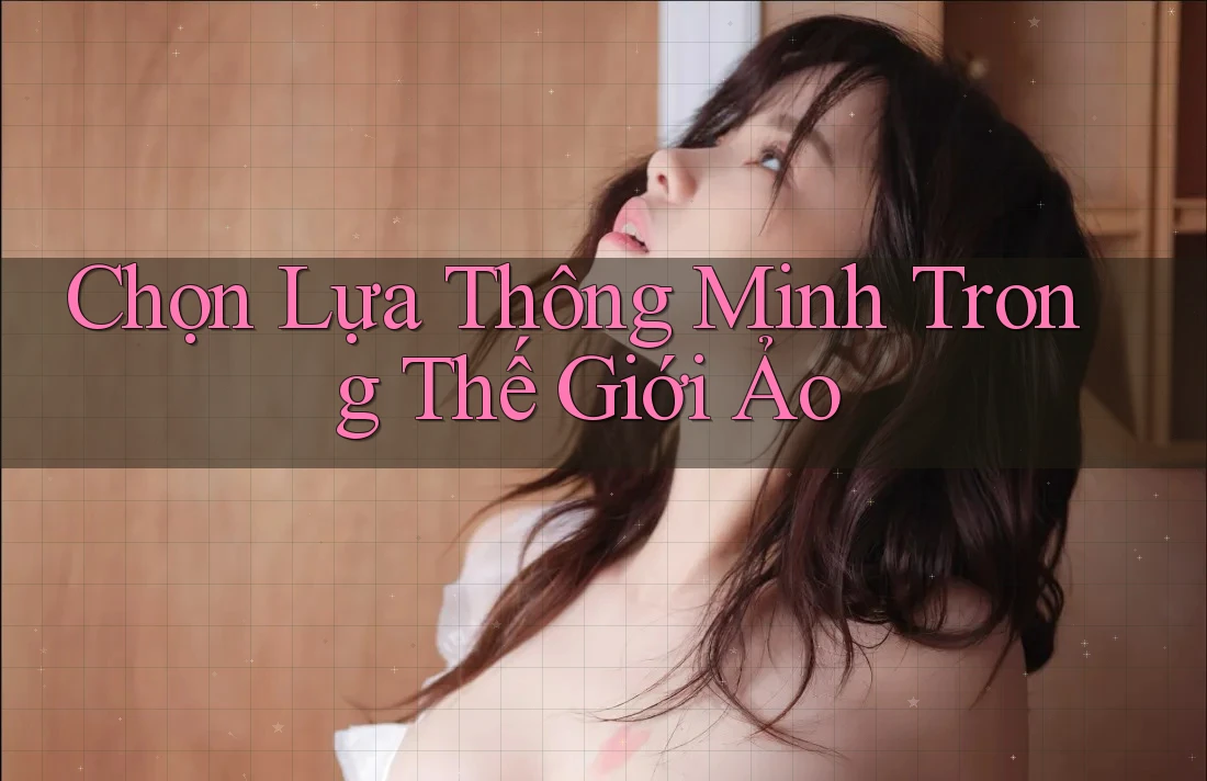 Chọn Lựa Thông Minh Trong Thế Giới Ảo Chọn Lựa Thông Minh Trong Thế Giới Ảo