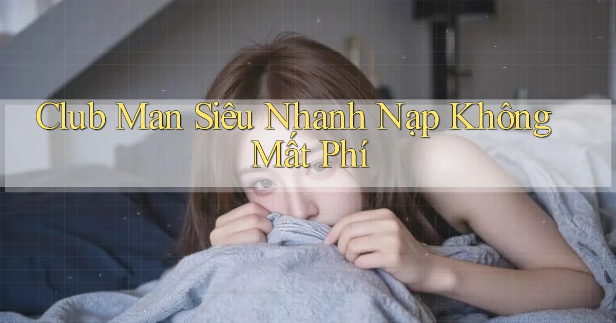club man siêu nhanh nạp không mất phí