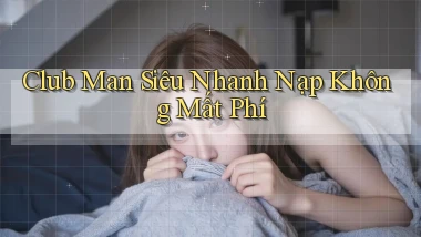club man siêu nhanh nạp không mất phí