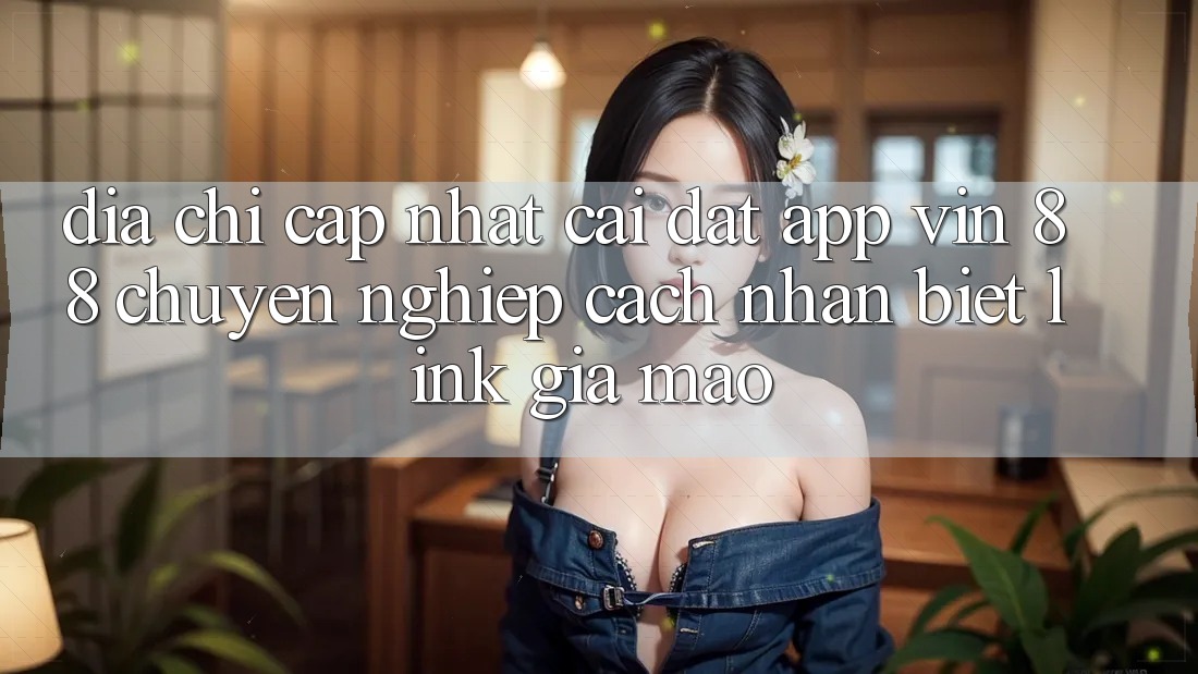 Địa Chỉ Cập Nhật Cài đặt App Vin 88 Chuyên nghiệp - Cách Nhận Biết Link Giả Mạo Địa Chỉ Cập Nhật Cài đặt App Vin 88 Chuyên nghiệp - Cách Nhận Biết Link Giả Mạo