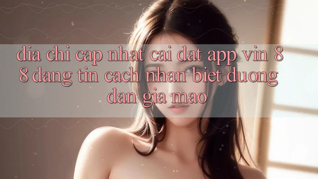Địa Chỉ Cập Nhật Cài đặt App Vin 88 Đáng tin - Cách Nhận Biết Đường dẫn Giả Mạo Địa Chỉ Cập Nhật Cài đặt App Vin 88 Đáng tin - Cách Nhận Biết Đường dẫn Giả Mạo