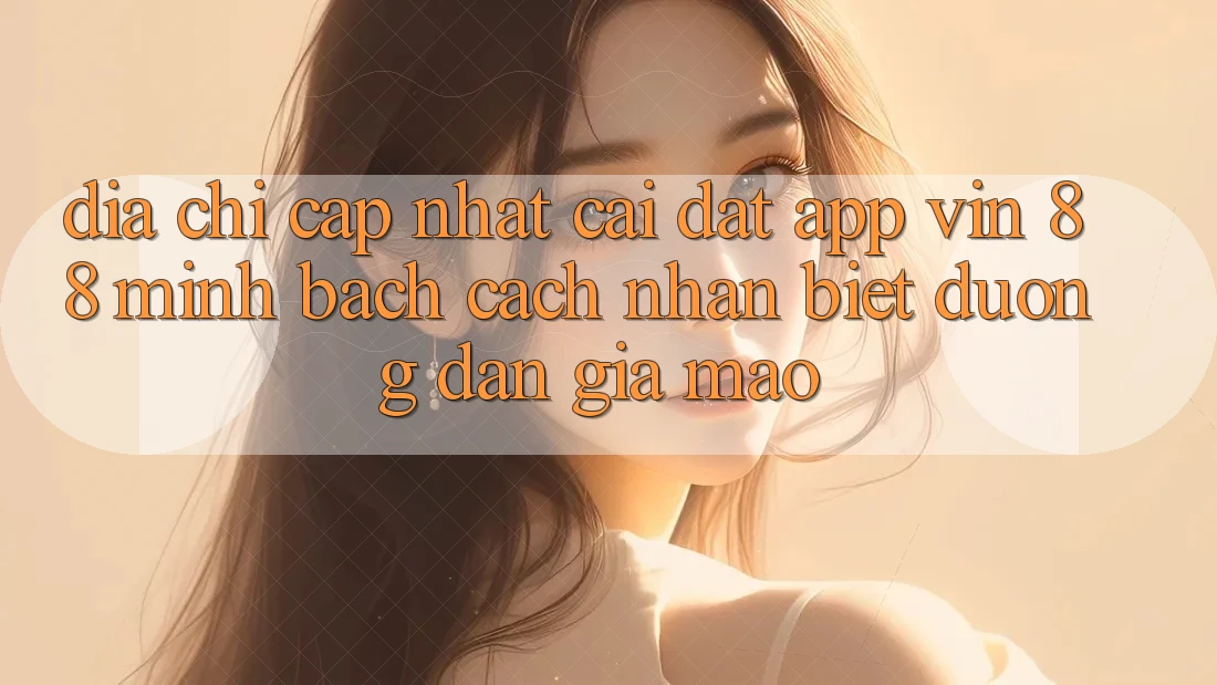 Địa Chỉ Cập Nhật Cài đặt App Vin 88 Minh bạch - Cách Nhận Biết Đường dẫn Giả Mạo Địa Chỉ Cập Nhật Cài đặt App Vin 88 Minh bạch - Cách Nhận Biết Đường dẫn Giả Mạo