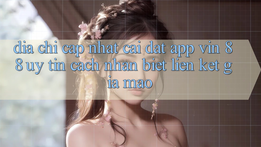 Địa Chỉ Cập Nhật Cài đặt App Vin 88 Uy Tín - Cách Nhận Biết Liên kết Giả Mạo Địa Chỉ Cập Nhật Cài đặt App Vin 88 Uy Tín - Cách Nhận Biết Liên kết Giả Mạo
