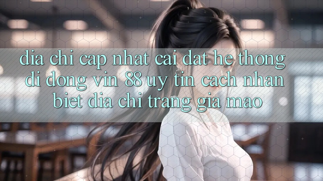 Địa Chỉ Cập Nhật Cài đặt Hệ thống di động Vin 88 Uy Tín - Cách Nhận Biết Địa chỉ trang Giả Mạo Địa Chỉ Cập Nhật Cài đặt Hệ thống di động Vin 88 Uy Tín - Cách Nhận Biết Địa chỉ trang Giả Mạo