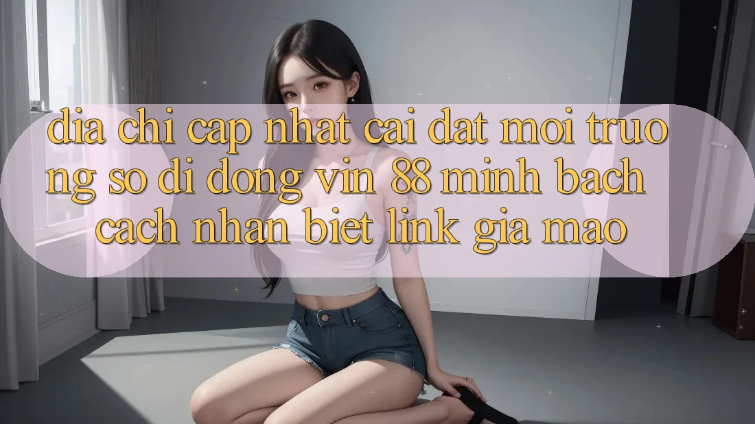 Địa Chỉ Cập Nhật Cài đặt Môi trường số di động Vin 88 Minh bạch - Cách Nhận Biết Link Giả Mạo Địa Chỉ Cập Nhật Cài đặt Môi trường số di động Vin 88 Minh bạch - Cách Nhận Biết Link Giả Mạo