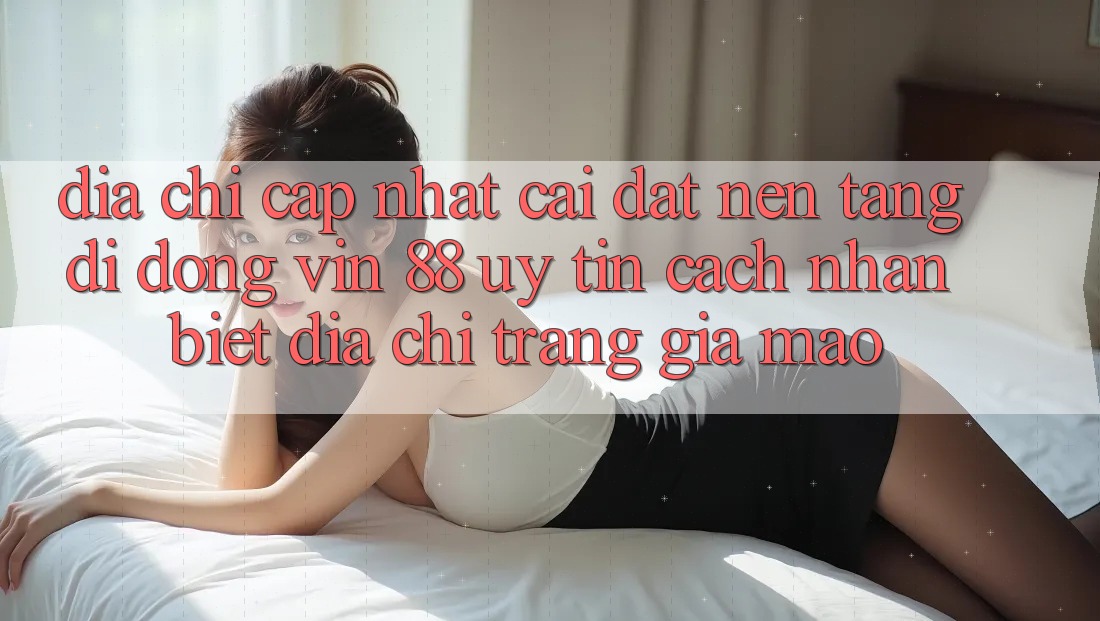 Địa Chỉ Cập Nhật Cài đặt Nền tảng di động Vin 88 Uy Tín - Cách Nhận Biết Địa chỉ trang Giả Mạo Địa Chỉ Cập Nhật Cài đặt Nền tảng di động Vin 88 Uy Tín - Cách Nhận Biết Địa chỉ trang Giả Mạo