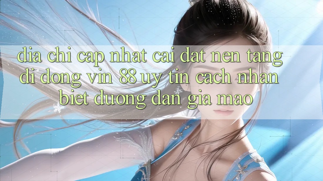 Địa Chỉ Cập Nhật Cài đặt Nền tảng di động Vin 88 Uy Tín - Cách Nhận Biết Đường dẫn Giả Mạo Địa Chỉ Cập Nhật Cài đặt Nền tảng di động Vin 88 Uy Tín - Cách Nhận Biết Đường dẫn Giả Mạo