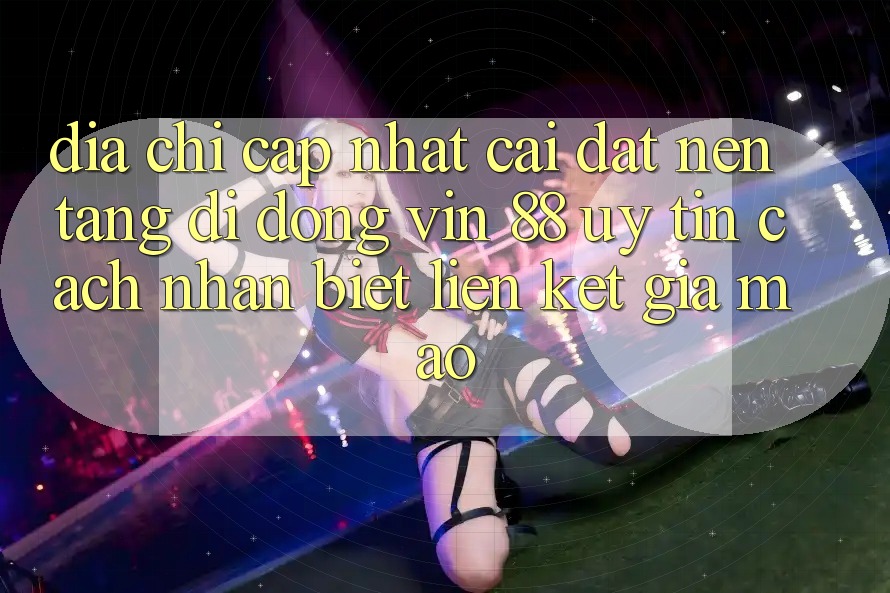 Địa Chỉ Cập Nhật Cài đặt Nền tảng di động Vin 88 Uy Tín - Cách Nhận Biết Liên kết Giả Mạo Địa Chỉ Cập Nhật Cài đặt Nền tảng di động Vin 88 Uy Tín - Cách Nhận Biết Liên kết Giả Mạo