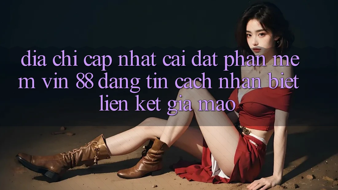 Địa Chỉ Cập Nhật Cài đặt Phần mềm Vin 88 Đáng tin - Cách Nhận Biết Liên kết Giả Mạo Địa Chỉ Cập Nhật Cài đặt Phần mềm Vin 88 Đáng tin - Cách Nhận Biết Liên kết Giả Mạo