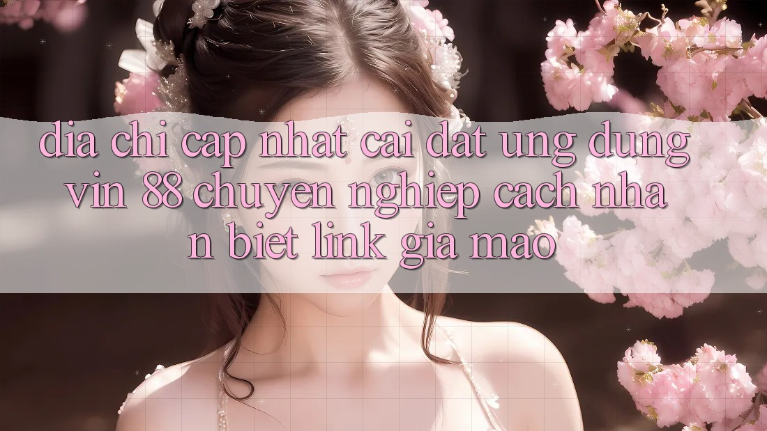 Địa Chỉ Cập Nhật Cài đặt Ứng dụng Vin 88 Chuyên nghiệp - Cách Nhận Biết Link Giả Mạo