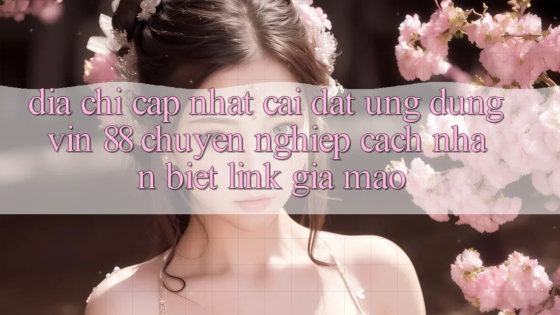 Địa Chỉ Cập Nhật Cài đặt Ứng dụng Vin 88 Chuyên nghiệp - Cách Nhận Biết Link Giả Mạo