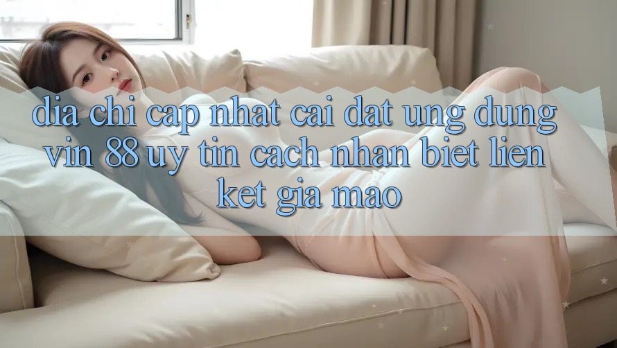 Địa Chỉ Cập Nhật Cài đặt Ứng dụng Vin 88 Uy tín - Cách Nhận Biết Liên kết Giả Mạo