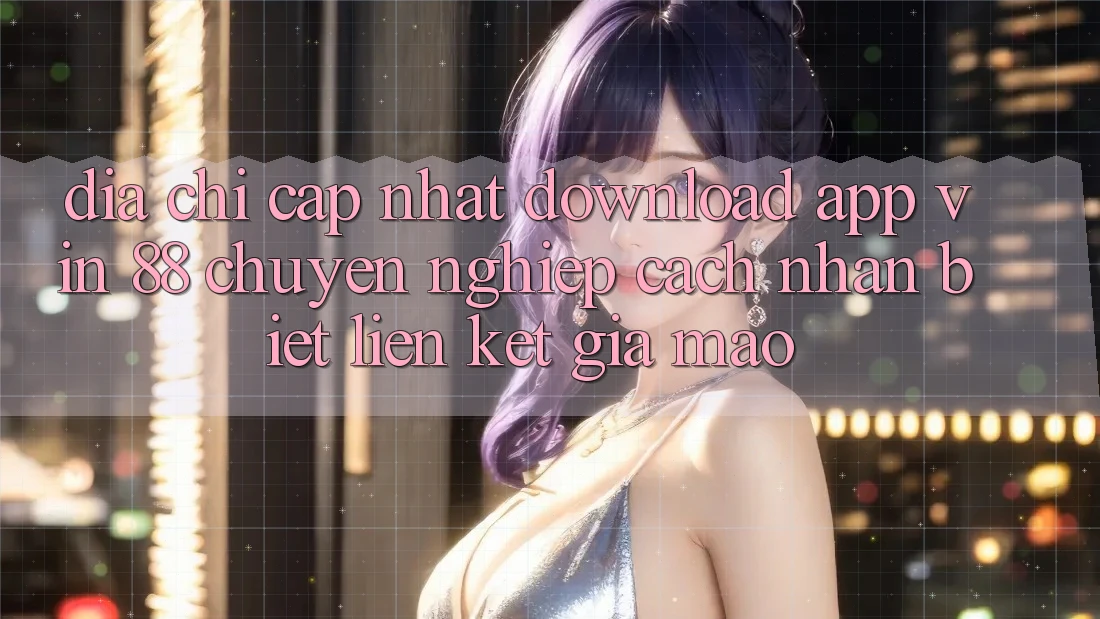 Địa Chỉ Cập Nhật Download App Vin 88 Chuyên nghiệp - Cách Nhận Biết Liên kết Giả Mạo Địa Chỉ Cập Nhật Download App Vin 88 Chuyên nghiệp - Cách Nhận Biết Liên kết Giả Mạo