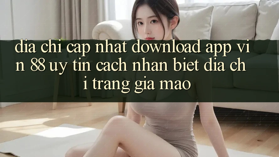 Địa Chỉ Cập Nhật Download App Vin 88 Uy Tín - Cách Nhận Biết Địa chỉ trang Giả Mạo Địa Chỉ Cập Nhật Download App Vin 88 Uy Tín - Cách Nhận Biết Địa chỉ trang Giả Mạo