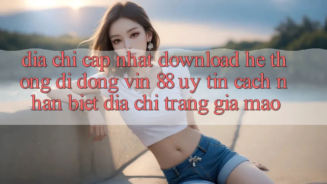 Địa Chỉ Cập Nhật Download Hệ thống di động Vin 88 Uy tín - Cách Nhận Biết Địa chỉ trang Giả Mạo Địa Chỉ Cập Nhật Download Hệ thống di động Vin 88 Uy tín - Cách Nhận Biết Địa chỉ trang Giả Mạo