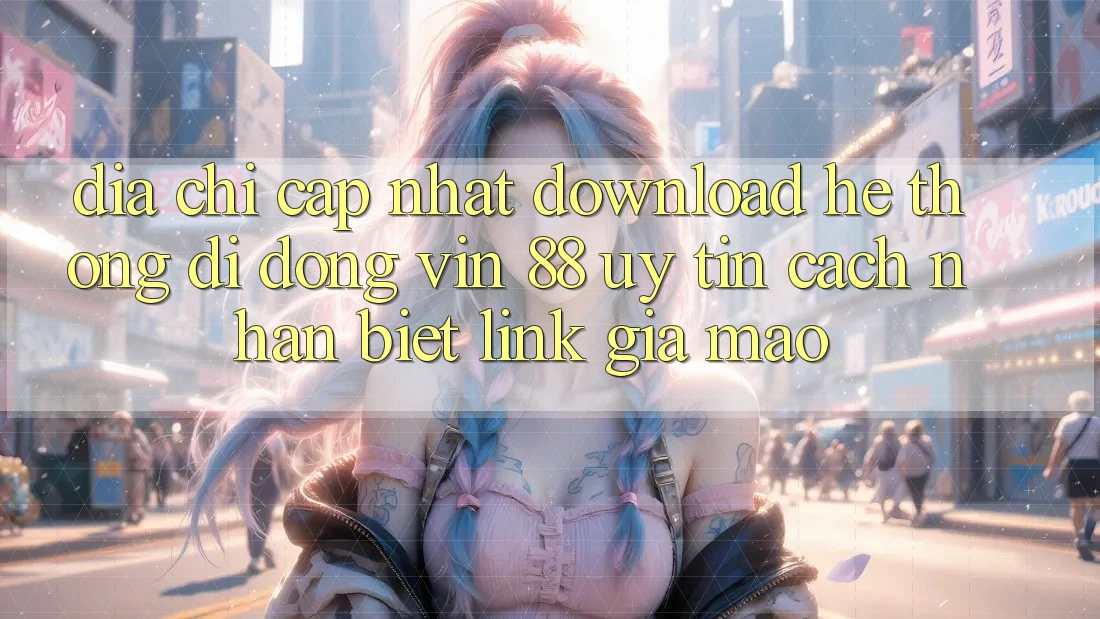 Địa Chỉ Cập Nhật Download Hệ thống di động Vin 88 Uy Tín - Cách Nhận Biết Link Giả Mạo Địa Chỉ Cập Nhật Download Hệ thống di động Vin 88 Uy Tín - Cách Nhận Biết Link Giả Mạo