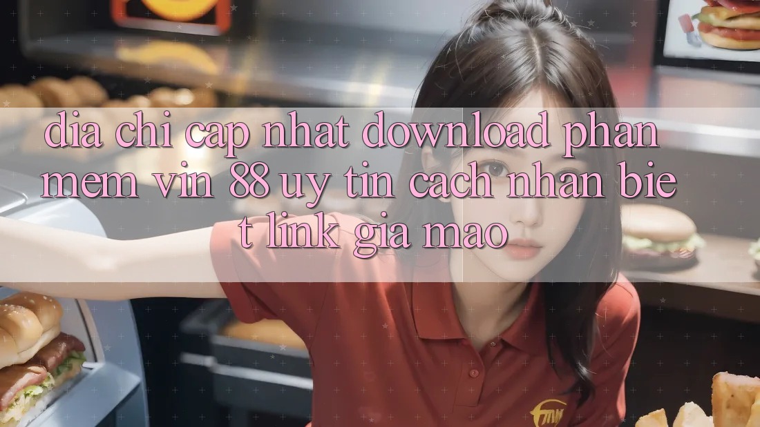 Địa Chỉ Cập Nhật Download Phần mềm Vin 88 Uy tín - Cách Nhận Biết Link Giả Mạo Địa Chỉ Cập Nhật Download Phần mềm Vin 88 Uy tín - Cách Nhận Biết Link Giả Mạo