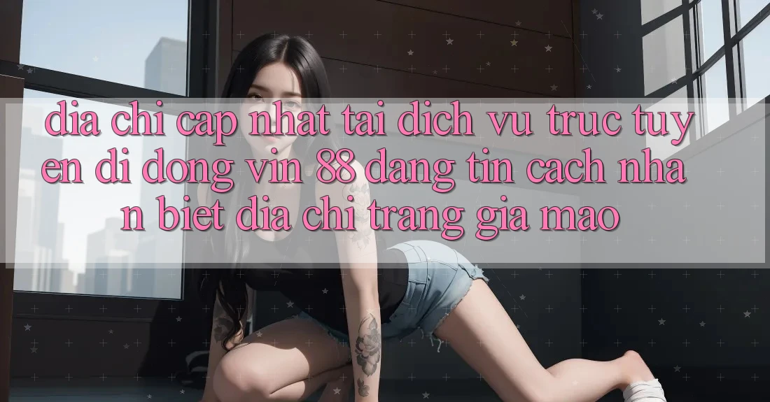 Địa Chỉ Cập Nhật Tải Dịch vụ trực tuyến di động Vin 88 Đáng tin - Cách Nhận Biết Địa chỉ trang Giả Mạo Địa Chỉ Cập Nhật Tải Dịch vụ trực tuyến di động Vin 88 Đáng tin - Cách Nhận Biết Địa chỉ trang Giả Mạo