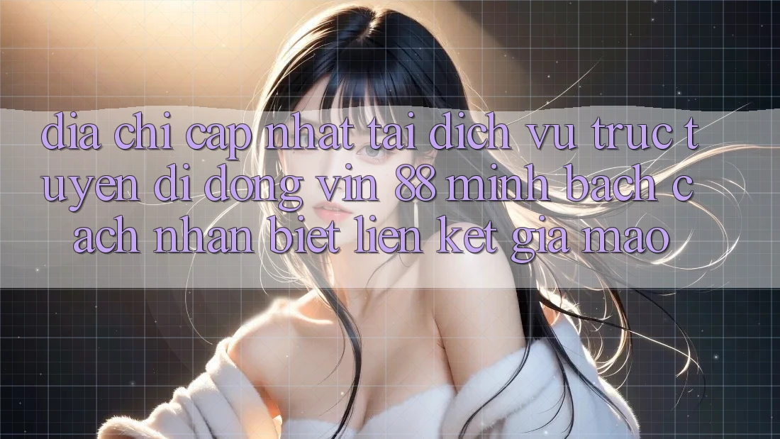 Địa Chỉ Cập Nhật Tải Dịch vụ trực tuyến di động Vin 88 Minh bạch - Cách Nhận Biết Liên kết Giả Mạo Địa Chỉ Cập Nhật Tải Dịch vụ trực tuyến di động Vin 88 Minh bạch - Cách Nhận Biết Liên kết Giả Mạo