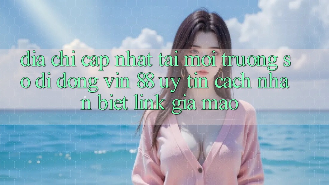 Địa Chỉ Cập Nhật Tải Môi trường số di động Vin 88 Uy Tín - Cách Nhận Biết Link Giả Mạo Địa Chỉ Cập Nhật Tải Môi trường số di động Vin 88 Uy Tín - Cách Nhận Biết Link Giả Mạo