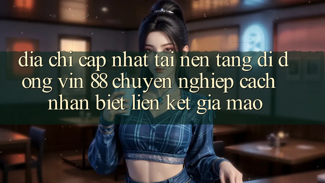 Địa Chỉ Cập Nhật Tải Nền tảng di động Vin 88 Chuyên nghiệp - Cách Nhận Biết Liên kết Giả Mạo Địa Chỉ Cập Nhật Tải Nền tảng di động Vin 88 Chuyên nghiệp - Cách Nhận Biết Liên kết Giả Mạo