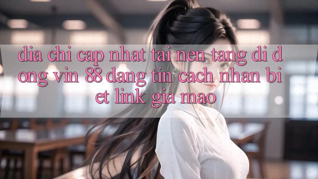Địa Chỉ Cập Nhật Tải Nền tảng di động Vin 88 Đáng tin - Cách Nhận Biết Link Giả Mạo Địa Chỉ Cập Nhật Tải Nền tảng di động Vin 88 Đáng tin - Cách Nhận Biết Link Giả Mạo