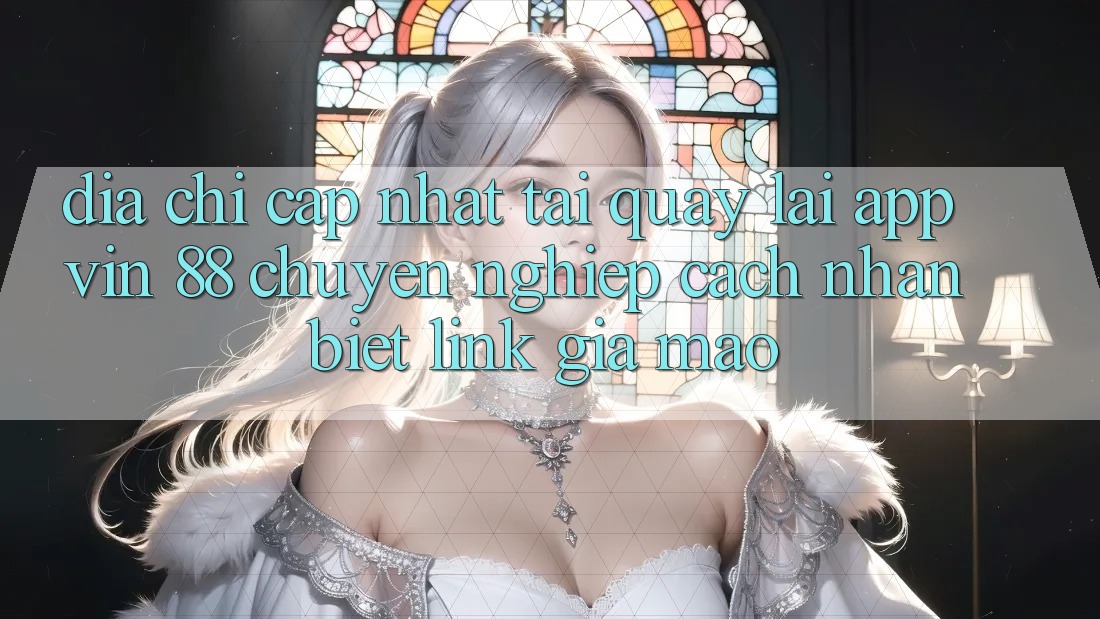 Địa Chỉ Cập Nhật Tải quay lại App Vin 88 Chuyên nghiệp - Cách Nhận Biết Link Giả Mạo Địa Chỉ Cập Nhật Tải quay lại App Vin 88 Chuyên nghiệp - Cách Nhận Biết Link Giả Mạo