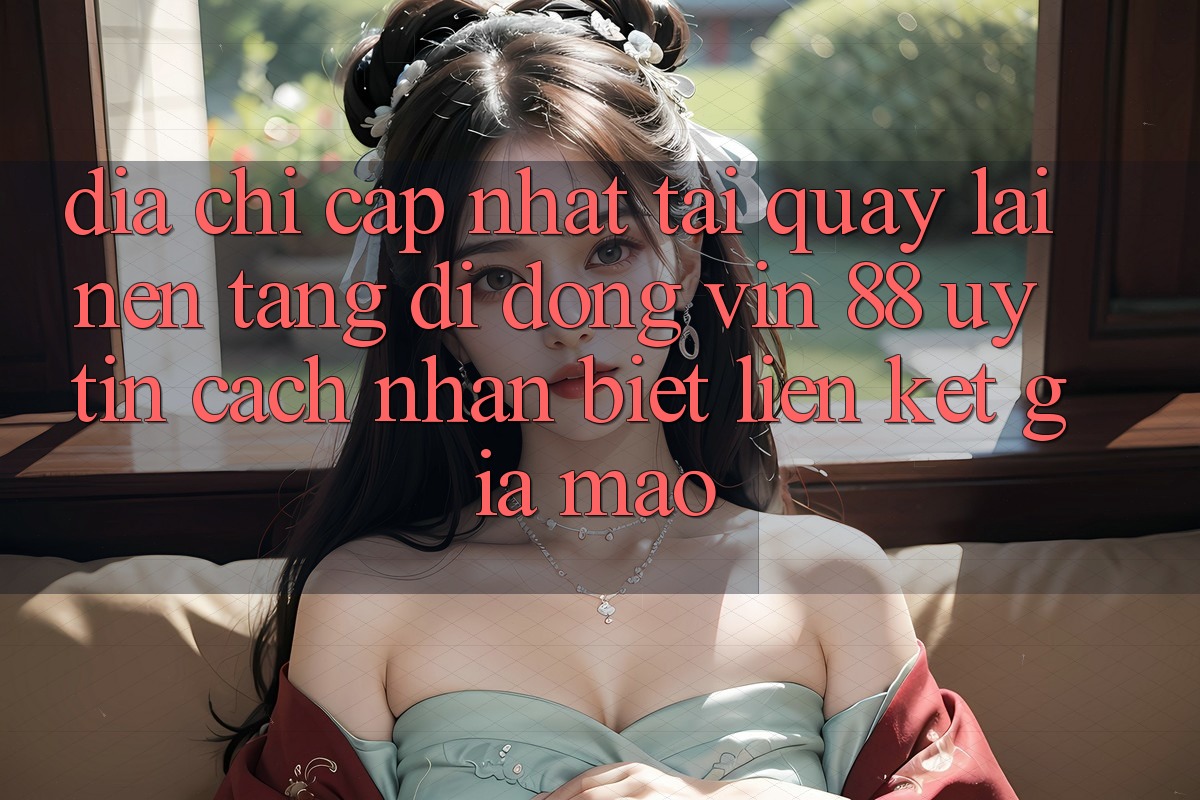 Địa Chỉ Cập Nhật Tải quay lại Nền tảng di động Vin 88 Uy Tín - Cách Nhận Biết Liên kết Giả Mạo