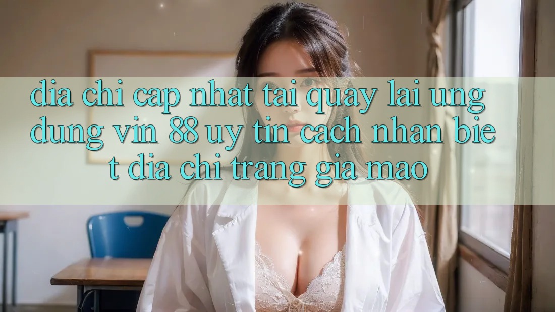 Địa Chỉ Cập Nhật Tải quay lại Ứng dụng Vin 88 Uy Tín - Cách Nhận Biết Địa chỉ trang Giả Mạo Địa Chỉ Cập Nhật Tải quay lại Ứng dụng Vin 88 Uy Tín - Cách Nhận Biết Địa chỉ trang Giả Mạo