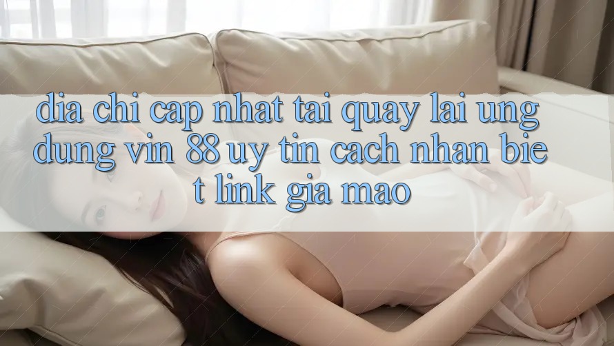 Địa Chỉ Cập Nhật Tải quay lại Ứng dụng Vin 88 Uy Tín - Cách Nhận Biết Link Giả Mạo Địa Chỉ Cập Nhật Tải quay lại Ứng dụng Vin 88 Uy Tín - Cách Nhận Biết Link Giả Mạo