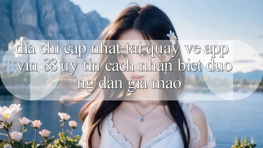 Địa Chỉ Cập Nhật Tải quay về App Vin 88 Uy Tín - Cách Nhận Biết Đường dẫn Giả Mạo Địa Chỉ Cập Nhật Tải quay về App Vin 88 Uy Tín - Cách Nhận Biết Đường dẫn Giả Mạo