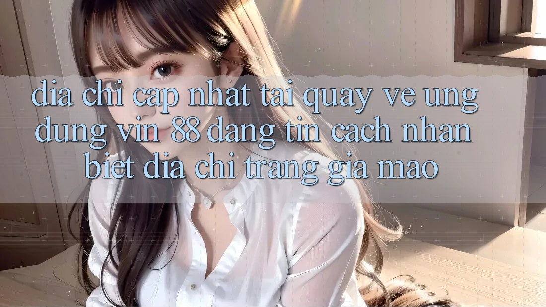 Địa Chỉ Cập Nhật Tải quay về Ứng dụng Vin 88 Đáng tin - Cách Nhận Biết Địa chỉ trang Giả Mạo Địa Chỉ Cập Nhật Tải quay về Ứng dụng Vin 88 Đáng tin - Cách Nhận Biết Địa chỉ trang Giả Mạo