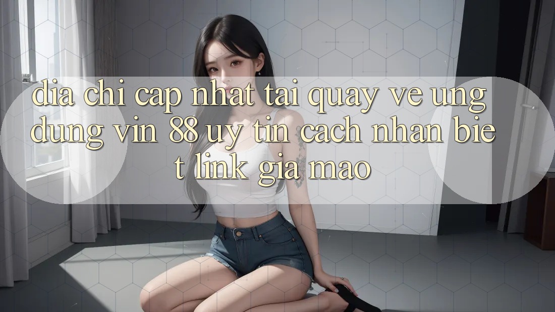 Địa Chỉ Cập Nhật Tải quay về Ứng dụng Vin 88 Uy Tín - Cách Nhận Biết Link Giả Mạo Địa Chỉ Cập Nhật Tải quay về Ứng dụng Vin 88 Uy Tín - Cách Nhận Biết Link Giả Mạo