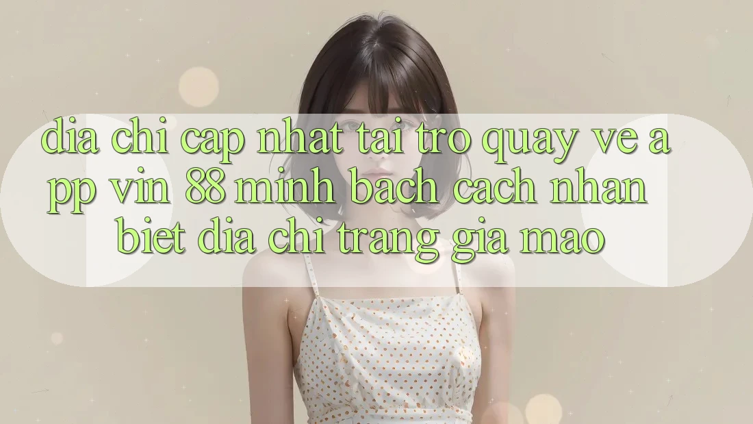 Địa Chỉ Cập Nhật Tải trở quay về App Vin 88 Minh bạch - Cách Nhận Biết Địa chỉ trang Giả Mạo Địa Chỉ Cập Nhật Tải trở quay về App Vin 88 Minh bạch - Cách Nhận Biết Địa chỉ trang Giả Mạo