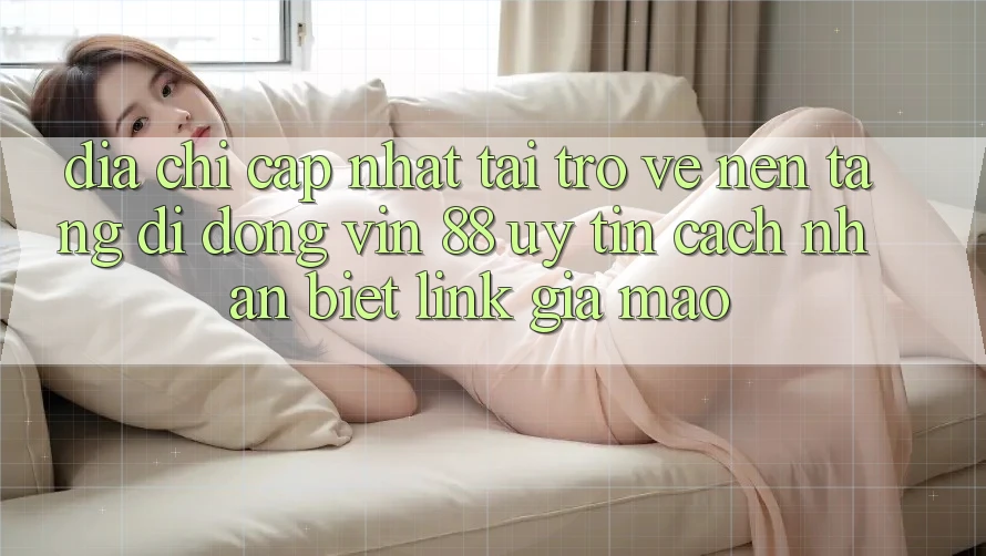 Địa Chỉ Cập Nhật Tải trở về Nền tảng di động Vin 88 Uy Tín - Cách Nhận Biết Link Giả Mạo Địa Chỉ Cập Nhật Tải trở về Nền tảng di động Vin 88 Uy Tín - Cách Nhận Biết Link Giả Mạo