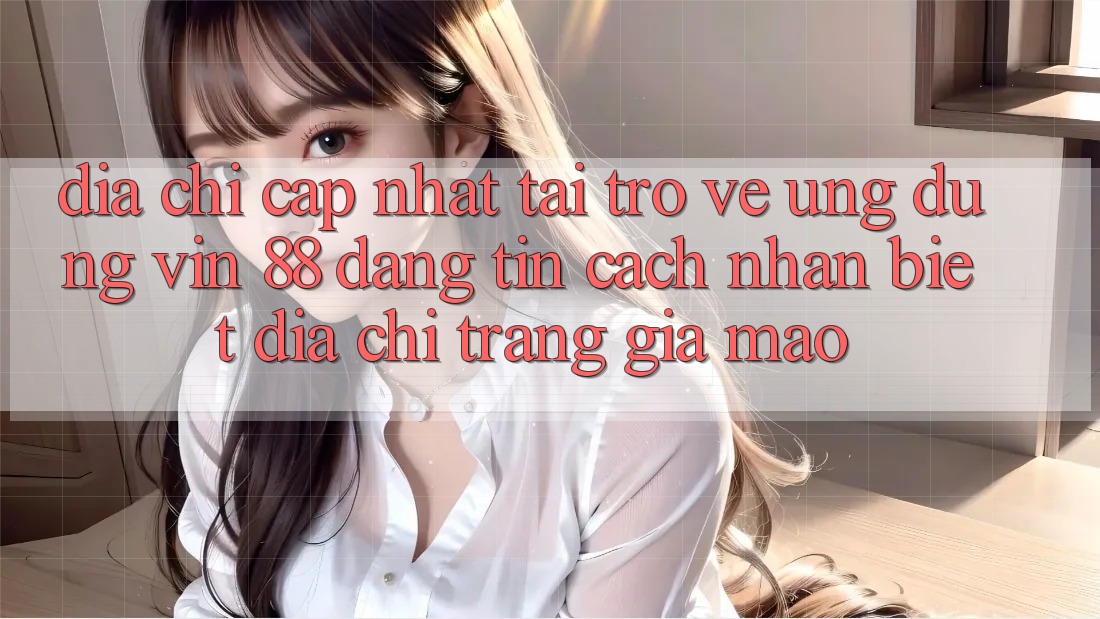 Địa Chỉ Cập Nhật Tải trở về Ứng dụng Vin 88 Đáng tin - Cách Nhận Biết Địa chỉ trang Giả Mạo Địa Chỉ Cập Nhật Tải trở về Ứng dụng Vin 88 Đáng tin - Cách Nhận Biết Địa chỉ trang Giả Mạo