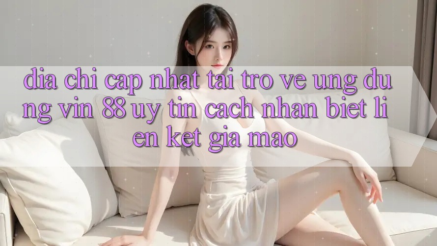 Địa Chỉ Cập Nhật Tải trở về Ứng dụng Vin 88 Uy Tín - Cách Nhận Biết Liên kết Giả Mạo Địa Chỉ Cập Nhật Tải trở về Ứng dụng Vin 88 Uy Tín - Cách Nhận Biết Liên kết Giả Mạo