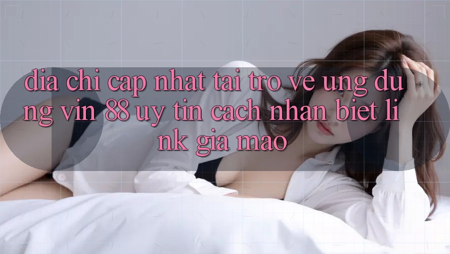 Địa Chỉ Cập Nhật Tải trở về Ứng dụng Vin 88 Uy Tín - Cách Nhận Biết Link Giả Mạo Địa Chỉ Cập Nhật Tải trở về Ứng dụng Vin 88 Uy Tín - Cách Nhận Biết Link Giả Mạo