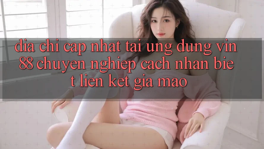 Địa Chỉ Cập Nhật Tải Ứng dụng Vin 88 Chuyên nghiệp - Cách Nhận Biết Liên kết Giả Mạo Địa Chỉ Cập Nhật Tải Ứng dụng Vin 88 Chuyên nghiệp - Cách Nhận Biết Liên kết Giả Mạo