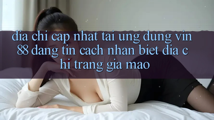 Địa Chỉ Cập Nhật Tải Ứng dụng Vin 88 Đáng tin - Cách Nhận Biết Địa chỉ trang Giả Mạo Địa Chỉ Cập Nhật Tải Ứng dụng Vin 88 Đáng tin - Cách Nhận Biết Địa chỉ trang Giả Mạo