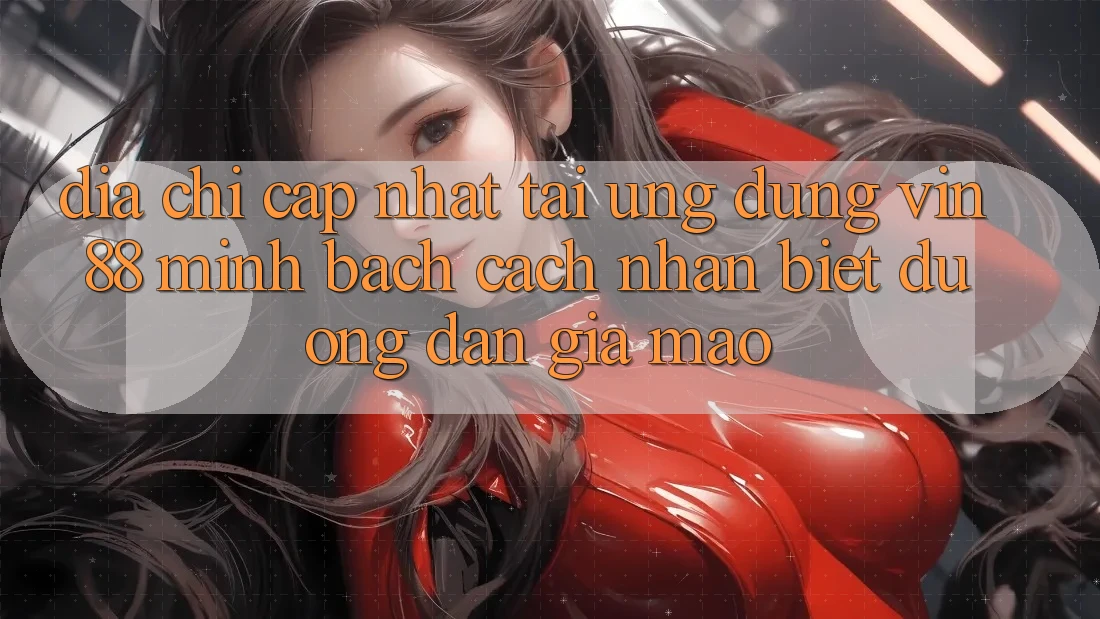 Địa Chỉ Cập Nhật Tải Ứng dụng Vin 88 Minh bạch - Cách Nhận Biết Đường dẫn Giả Mạo Địa Chỉ Cập Nhật Tải Ứng dụng Vin 88 Minh bạch - Cách Nhận Biết Đường dẫn Giả Mạo