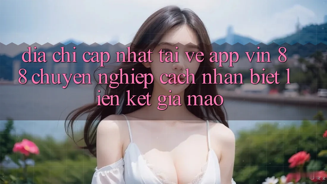 Địa Chỉ Cập Nhật Tải về App Vin 88 Chuyên nghiệp - Cách Nhận Biết Liên kết Giả Mạo Địa Chỉ Cập Nhật Tải về App Vin 88 Chuyên nghiệp - Cách Nhận Biết Liên kết Giả Mạo